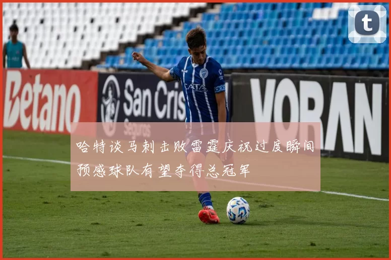 哈特谈马刺击败雷霆庆祝过度瞬间预感球队有望夺得总冠军